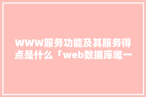 WWW服务功能及其服务得点是什么「web数据库唯一标识是什么」 WWW服务功能及其服务得点是什么「web数据库唯一标识是什么」 服务器/数据库