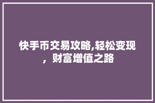 快手币交易攻略,轻松变现，财富增值之路