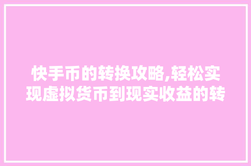 快手币的转换攻略,轻松实现虚拟货币到现实收益的转化