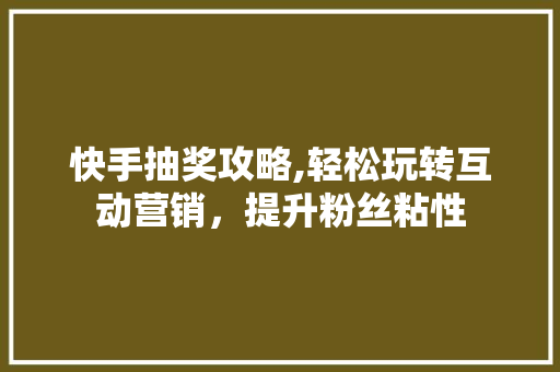 快手抽奖攻略,轻松玩转互动营销，提升粉丝粘性 友链在线