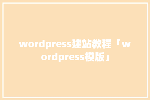 wordpress建站教程「wordpress模版」 wordpress建站教程「wordpress模版」 建站教程