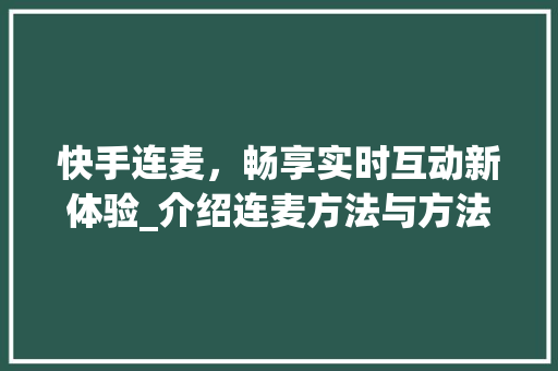 快手连麦，畅享实时互动新体验_介绍连麦方法与方法