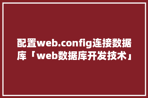配置web.config连接数据库「web数据库开发技术」 配置web.config连接数据库「web数据库开发技术」 Web前端