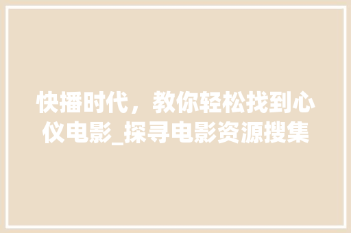 快播时代，教你轻松找到心仪电影_探寻电影资源搜集之路