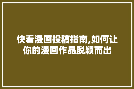 快看漫画投稿指南,如何让你的漫画作品脱颖而出 Web前端