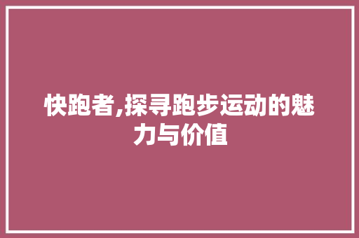 快跑者,探寻跑步运动的魅力与价值 友链在线