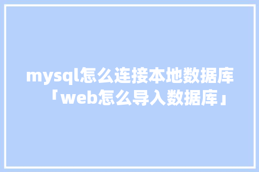 mysql怎么连接本地数据库「web怎么导入数据库」 mysql怎么连接本地数据库「web怎么导入数据库」 服务器/数据库