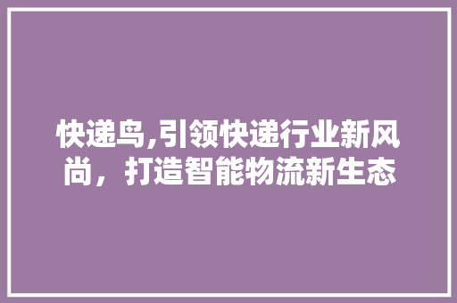 快递鸟,引领快递行业新风尚，打造智能物流新生态