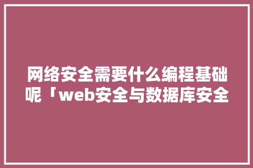 网络安全需要什么编程基础呢「web安全与数据库安全的区别」 网络安全需要什么编程基础呢「web安全与数据库安全的区别」 Web前端