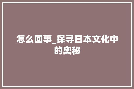 怎么回事_探寻日本文化中的奥秘
