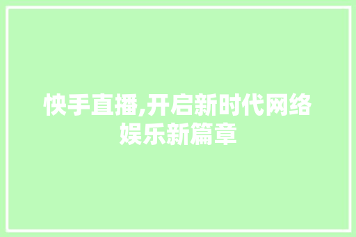 怏手直播,开启新时代网络娱乐新篇章