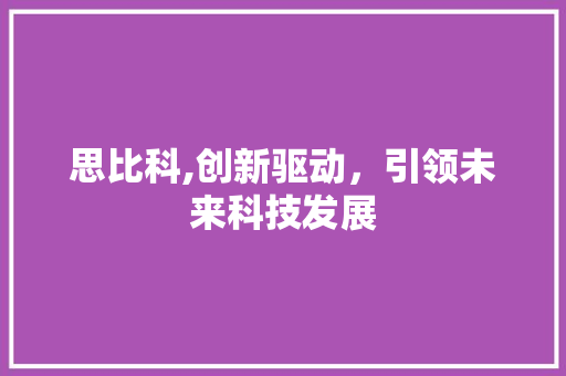 思比科,创新驱动，引领未来科技发展