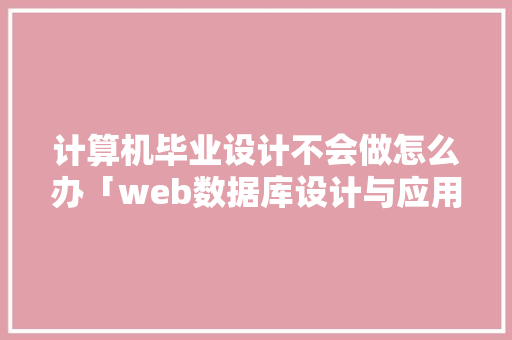 计算机毕业设计不会做怎么办「web数据库设计与应用」 计算机毕业设计不会做怎么办「web数据库设计与应用」 服务器/数据库