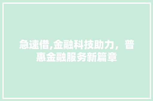 急速借,金融科技助力，普惠金融服务新篇章 Web前端
