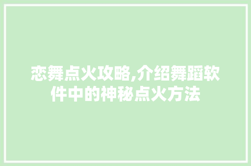 恋舞点火攻略,介绍舞蹈软件中的神秘点火方法