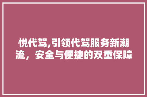 悦代驾,引领代驾服务新潮流，安全与便捷的双重保障