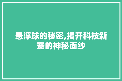 悬浮球的秘密,揭开科技新宠的神秘面纱