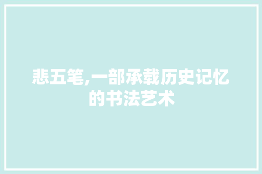 悲五笔,一部承载历史记忆的书法艺术