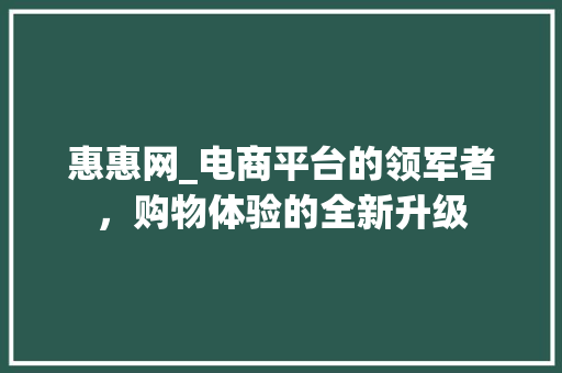 惠惠网_电商平台的领军者，购物体验的全新升级