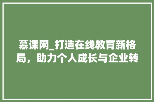 慕课网_打造在线教育新格局，助力个人成长与企业转型