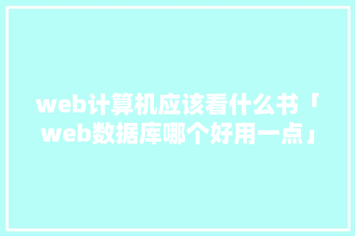 web计算机应该看什么书「web数据库哪个好用一点」 web计算机应该看什么书「web数据库哪个好用一点」 SEO教程