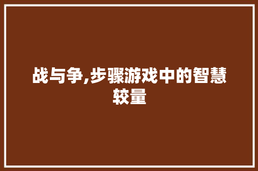 战与争,步骤游戏中的智慧较量