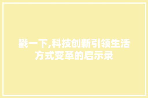 戳一下,科技创新引领生活方式变革的启示录