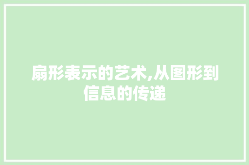 扇形表示的艺术,从图形到信息的传递