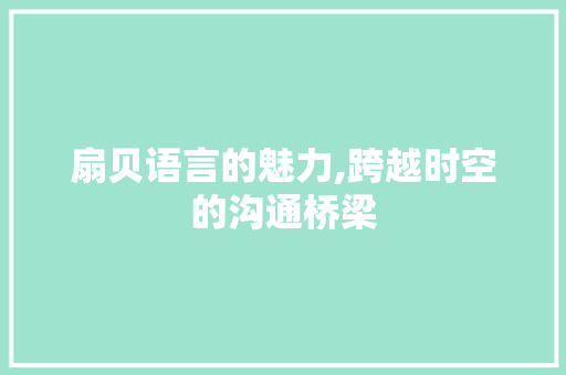 扇贝语言的魅力,跨越时空的沟通桥梁
