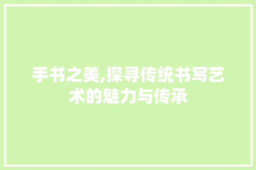 手书之美,探寻传统书写艺术的魅力与传承