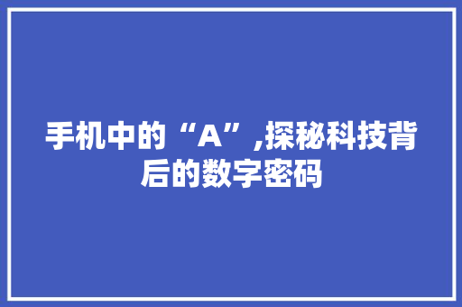 手机中的“A”,探秘科技背后的数字密码