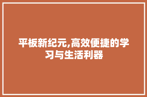 平板新纪元,高效便捷的学习与生活利器