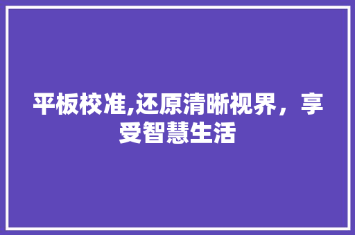 平板校准,还原清晰视界，享受智慧生活