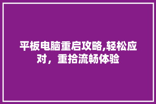 平板电脑重启攻略,轻松应对，重拾流畅体验