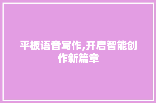 平板语音写作,开启智能创作新篇章