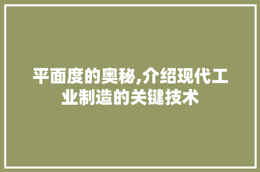 平面度的奥秘,介绍现代工业制造的关键技术