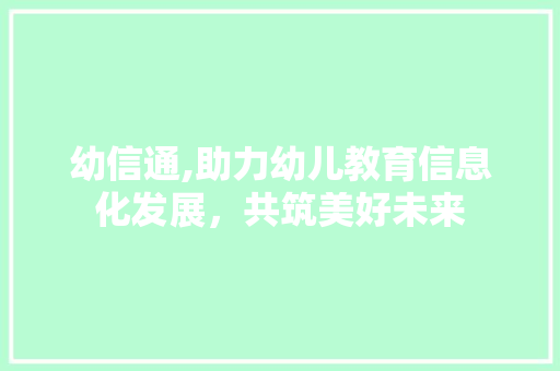 幼信通,助力幼儿教育信息化发展，共筑美好未来 Web前端