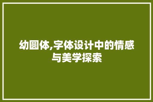 幼圆体,字体设计中的情感与美学探索