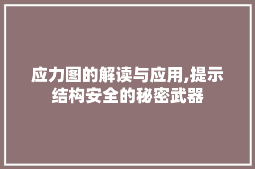 应力图的解读与应用,提示结构安全的秘密武器 应力图的解读与应用,提示结构安全的秘密武器