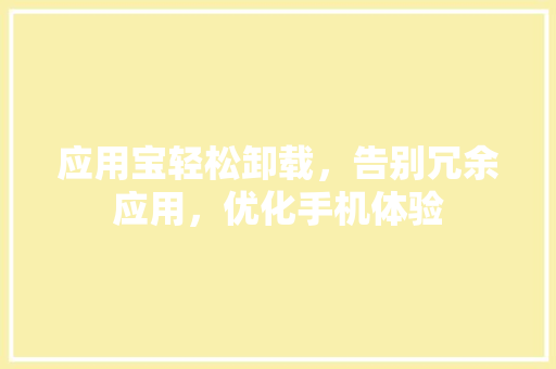 应用宝轻松卸载，告别冗余应用，优化手机体验