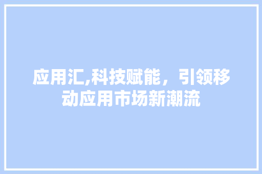 应用汇,科技赋能，引领移动应用市场新潮流