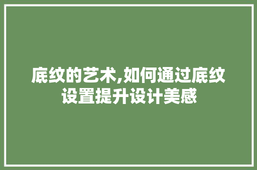 底纹的艺术,如何通过底纹设置提升设计美感