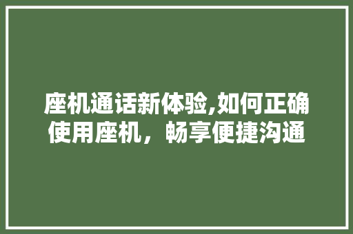 座机通话新体验,如何正确使用座机，畅享便捷沟通