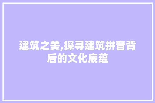 建筑之美,探寻建筑拼音背后的文化底蕴