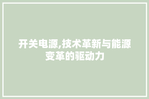 开关电源,技术革新与能源变革的驱动力