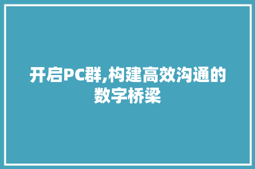开启PC群,构建高效沟通的数字桥梁