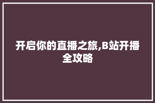 开启你的直播之旅,B站开播全攻略