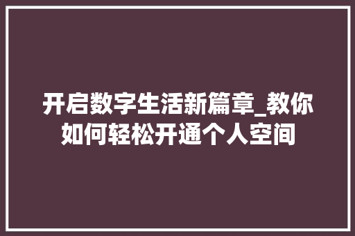 开启数字生活新篇章_教你如何轻松开通个人空间 友链在线