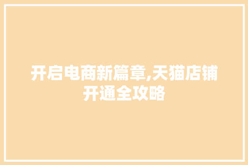 开启电商新篇章,天猫店铺开通全攻略 Web前端