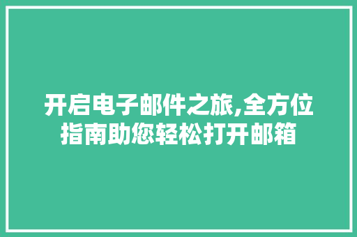 开启电子邮件之旅,全方位指南助您轻松打开邮箱